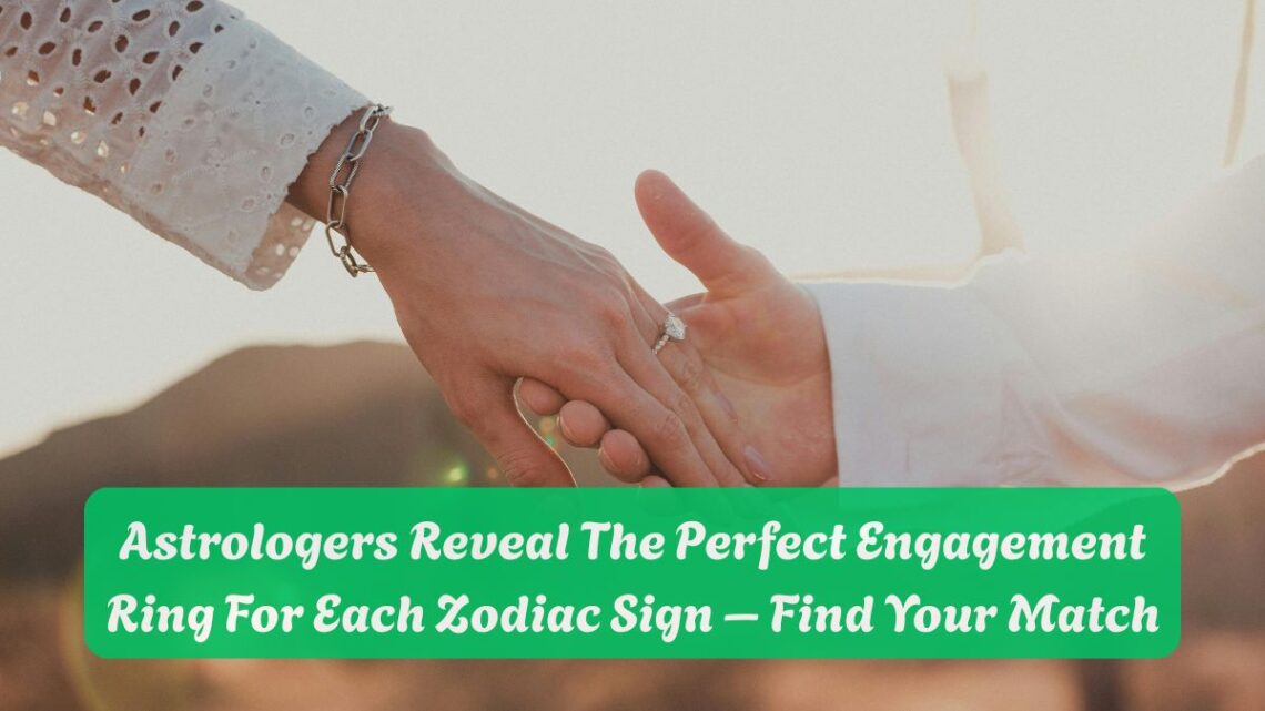 Astrologers Reveal The Perfect Engagement Ring For Each Zodiac Sign – Find Your Match