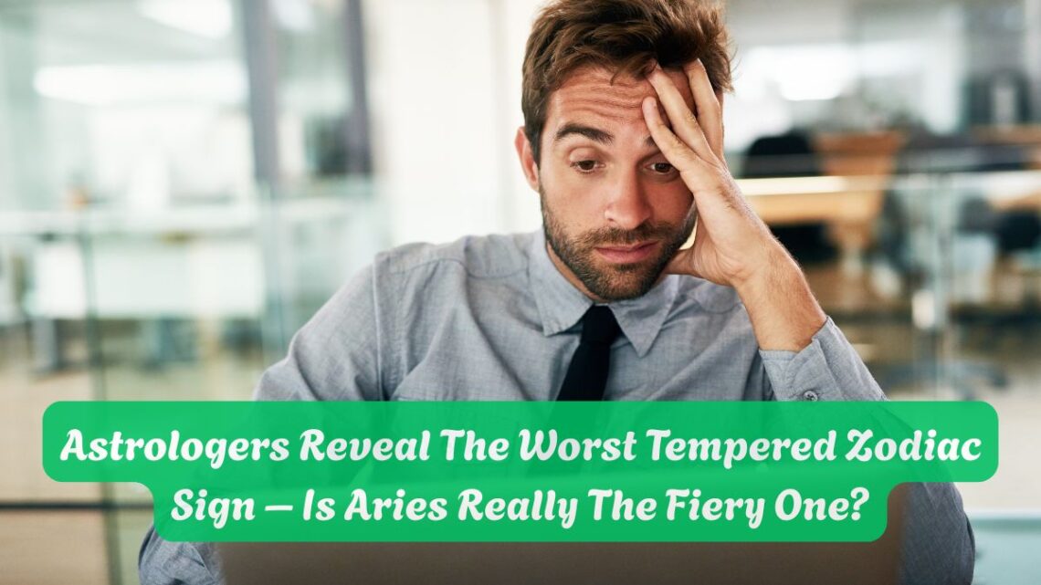 Astrologers Reveal The Worst Tempered Zodiac Sign – Is Aries Really The Fiery One