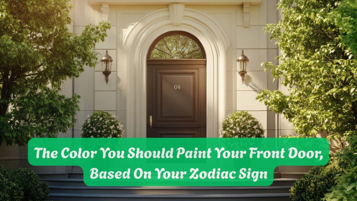 The Color You Should Paint Your Front Door, Based On Your Zodiac Sign
