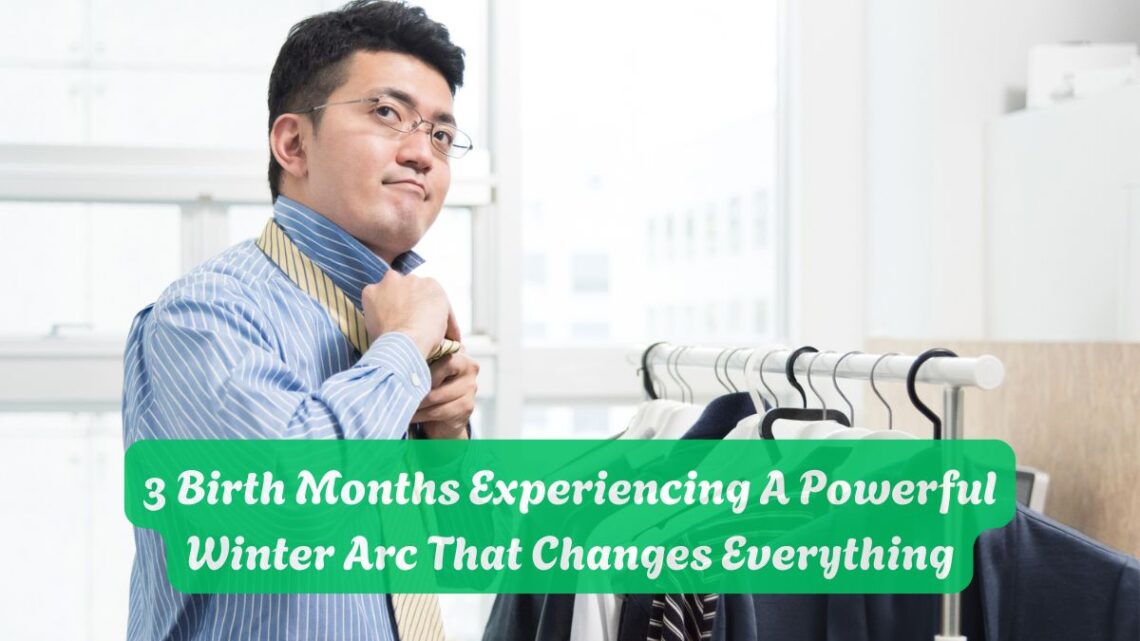 3 Birth Months Experiencing A Powerful Winter Arc That Changes Everything