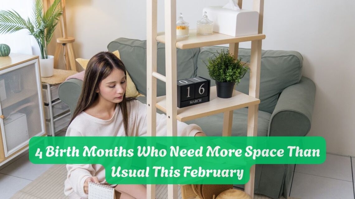 4 Birth Months Who Need More Space Than Usual This February