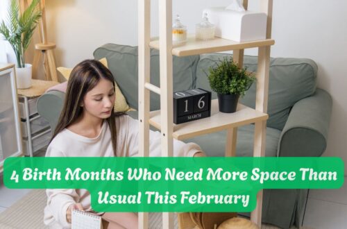 4 Birth Months Who Need More Space Than Usual This February